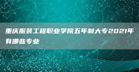 重庆服装工程职业学院五年制大专2021年有哪些专业